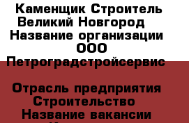 Каменщик Строитель. Великий Новгород.  › Название организации ­ ООО Петроградстройсервис  › Отрасль предприятия ­ Строительство  › Название вакансии ­ Каменщик  › Подчинение ­ Директор  › Возраст от ­ 23 › Возраст до ­ 45 - Новгородская обл. Работа » Вакансии   . Новгородская обл.